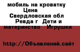 мобиль на кроватку › Цена ­ 350 - Свердловская обл., Ревда г. Дети и материнство » Игрушки   
